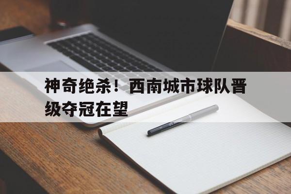 神奇绝杀！西南城市球队晋级夺冠在望