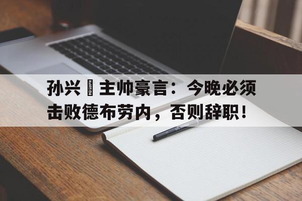 孙兴慜主帅豪言：今晚必须击败德布劳内，否则辞职！
